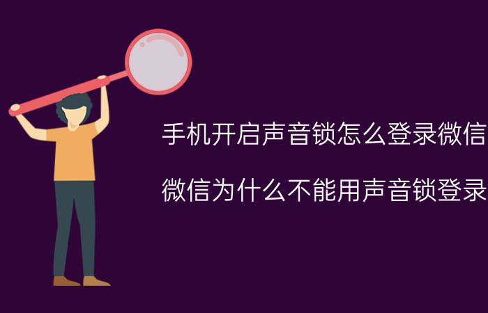 手机开启声音锁怎么登录微信 微信为什么不能用声音锁登录？